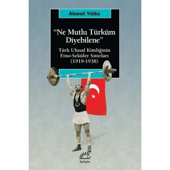 Ne Mutlu Türküm Diyebilene: Türk Ulusal Kimliğinin Etno-Seküler Sınırları (1919-1938)