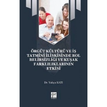 Örgüt Kültürü ve İş Tatmini İlişkisinde Rol Belirsizliği ve Kuşak Farklılıklarının Etkisi