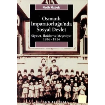 Osmanlı İmparatorluğunda Sosyal Devlet: Siyaset, İktidar ve Meşrutiyet 1876-1914