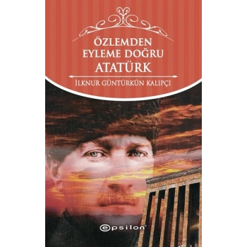 Özlemden Eyleme Doğru Atatürk