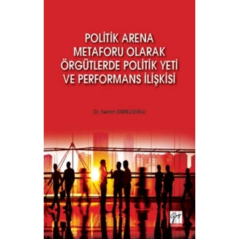 Politik Arena Metaforu Olarak Örgütlerde Politik Yeti ve Performans İlişkisi