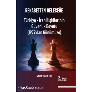 Rekabetten Geleceğe - Türkiye - İran İlişkilerinin Güvenlik Boyutu (1979’dan Günümüze)