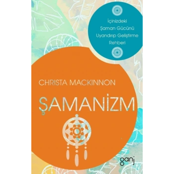 Şamanizm - İçinizdeki Şaman Gücünü Uyandırıp Geliştirme Rehberi
