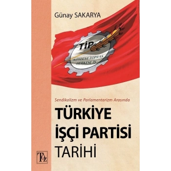 Sendikalizm ve Parlamentarizm Arasında Türkiye İşçi Partisi Tarihi