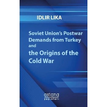 Soviet Union’s Postwar Demands from Turkey and the Origins of the Cold War