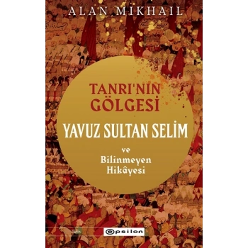 Tanrı’nın Gölgesi Yavuz Sultan Selim ve Bilinmeyen Hikayesi