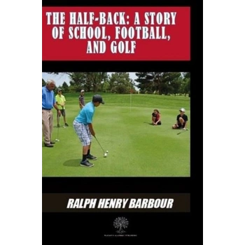 The Half - Back: A Story Of School Football And Golf