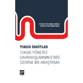 Toksik Örgütler, Toksik Yönetici Davranışlarının Etkisi Üzerine Bir Araştırma