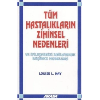 Tüm Hastalıkların Zihinsel Nedenleri Ve İyileşmenizi Sağlayacak Düşünce Modelleri