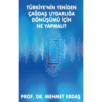 Türkiye’nin Yeniden Çağdaş Uygarlığa Dönüşümü için Ne Yapmalı?