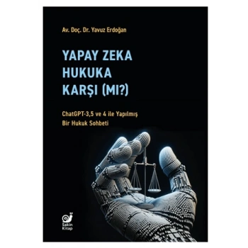 Yapay Zeka Hukaka Karşı (Mı?) - ChatGPT-3,5 ve 4 ile Yapılmış Bir Hukuk Sohbeti