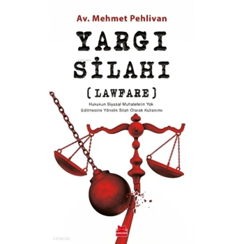Yargı Silahı ; Lawfare Hukukun Siyasal Muhalefetin Yok Edilmesine Yönelik Silah Olarak Kullanımı