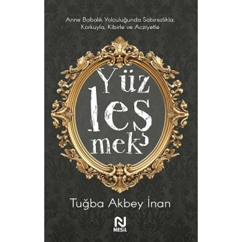 Yüzleşmek - Anne Babalık Yolculuğunda Sabırsızlıkla Korkuyla, Kibirle ve Acziyetle