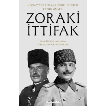 Zoraki İttifak & Birinci Dünya Savaşı’nda Türk-Alman Askeri Ortaklığı