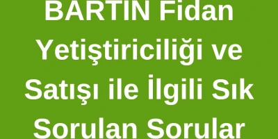 Bartın Fidan Yetiştiriciliği ve Satışı ile İlgili Sık Sorulan Sorular