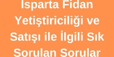 Isparta Fidan Yetiştiriciliği ve Satışı ile İlgili Sık Sorulan Sorular