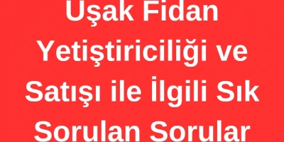 Uşak Fidan Yetiştiriciliği ve Satışı ile İlgili Sık Sorulan Sorular