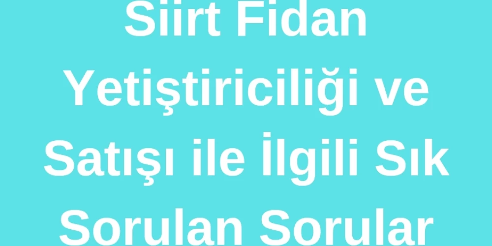 Siirt Fidan Yetiştiriciliği ve Satışı ile İlgili Sık Sorulan Sorular