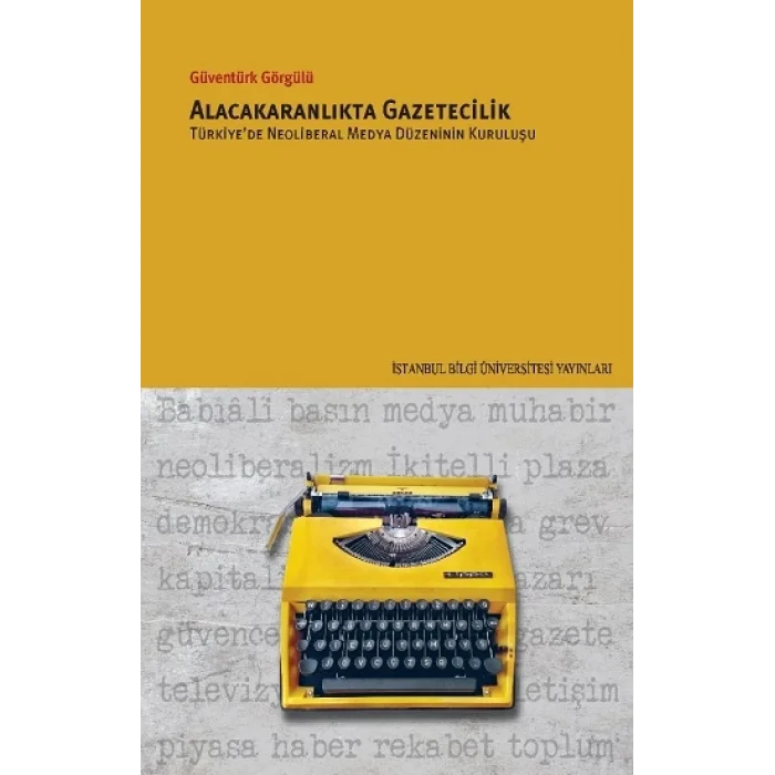 Alacakaranlikta Gazetecilik Türkiyede Neoliberal Medya Düzeninin Kuruluşu