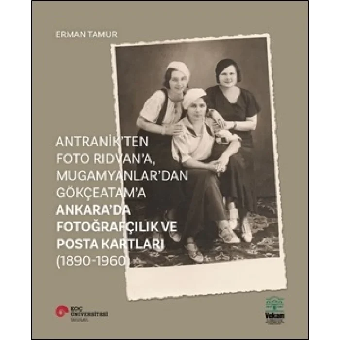 Antranikten Foto Rıdvana, Mugamyanlardan Gökçeatama Ankarada Fotoğrafçılık Ve Posta Kartları (1890-1960)