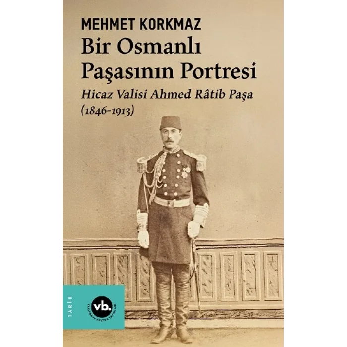 Bir Osmanlı Paşasının Portresi: Hicaz Valisi Ahmed Ratib Paşa (1846-1913)