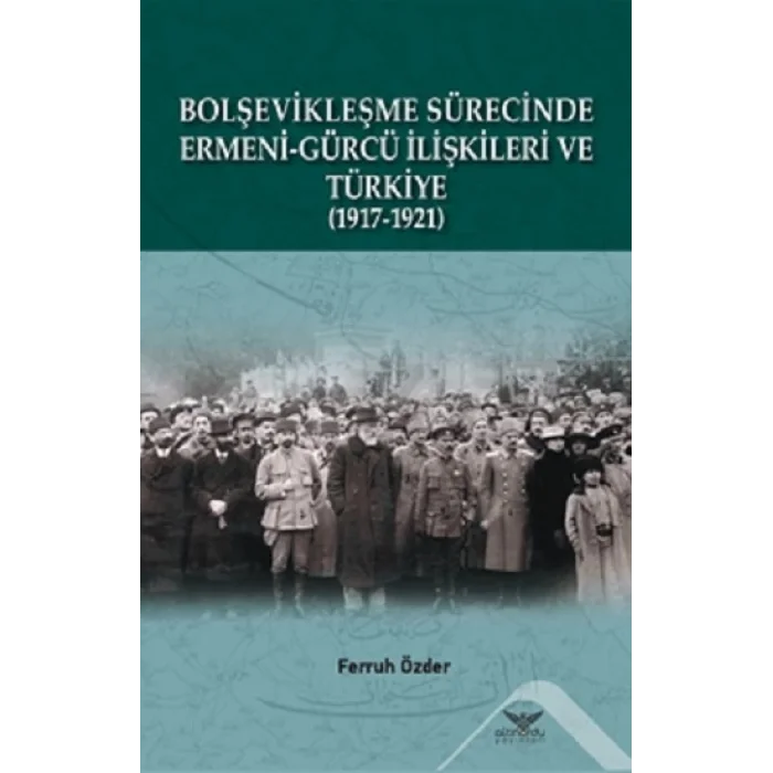 Bolşevikleşme Sürecinde Ermeni-gürcü İlişkileri Ve Türkiye  1917-1921
