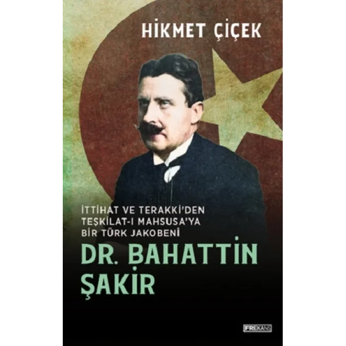 Dr. Bahattin Şakir İttihat ve Terakkiden Teşkilat-ı  Mahsusaya Bir Türk Jakobeni