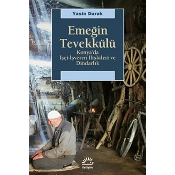 Emeğin Tevekkülü: Konyada İşçi-İşveren İlişkileri ve Dindarlık
