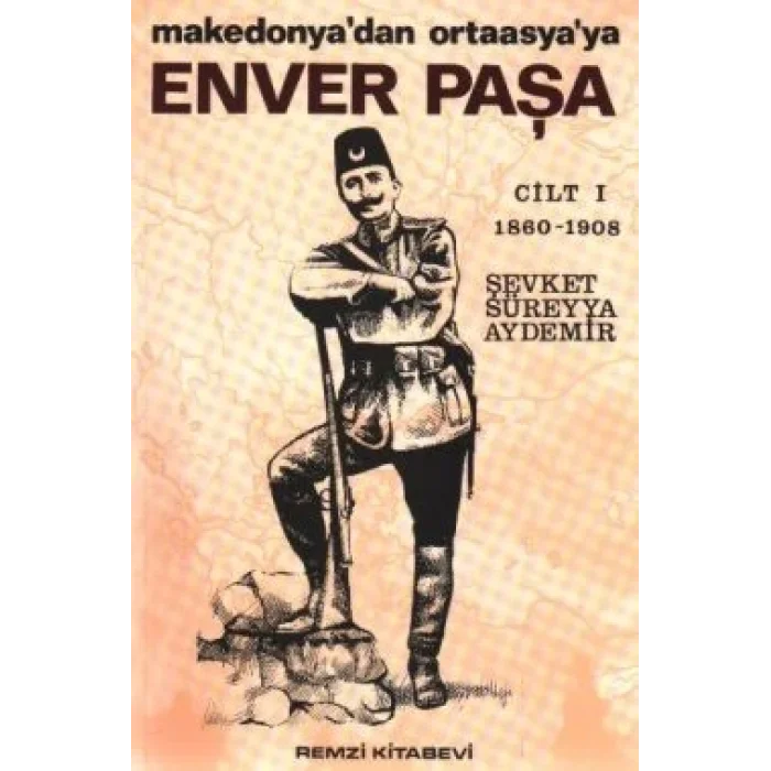 Enver Paşa 1. Cilt 1860-1908 Makedonyadan Ortaasyaya