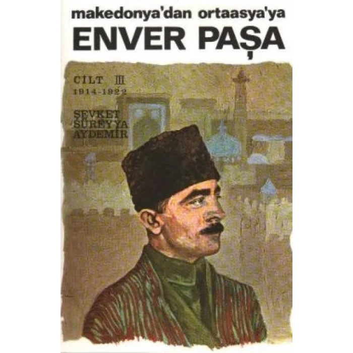 Enver Paşa 3.Cilt 1914-1922 Makedonya’dan Ortaasya’ya
