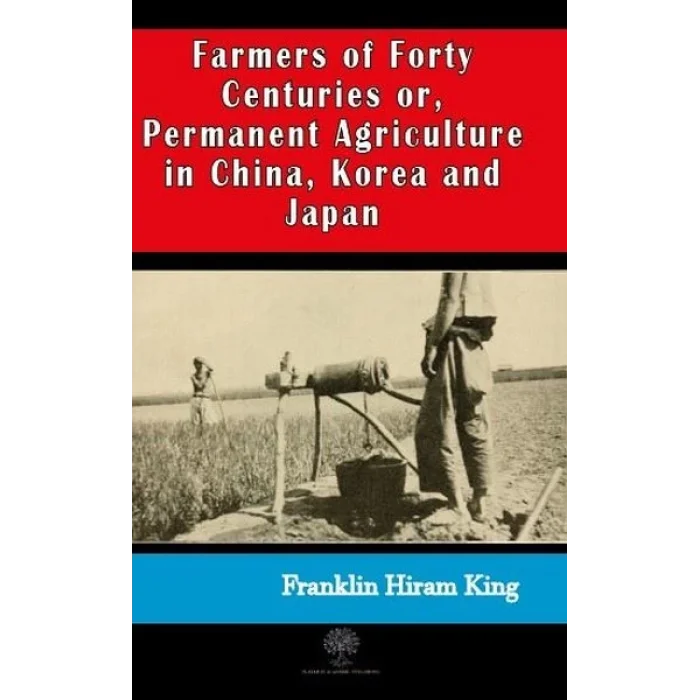 Farmers of Forty Centuries or  Permanent Agriculture in China Korea and Japan