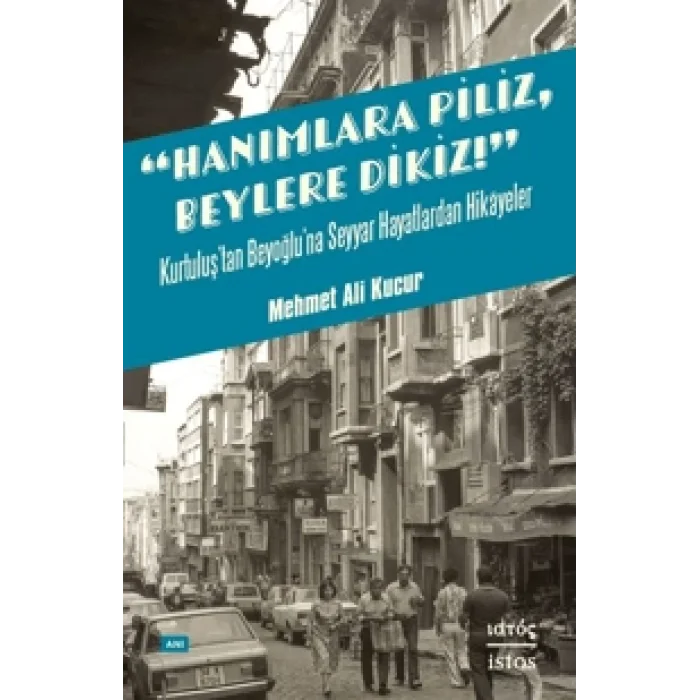 Hanımlara Piliz, Beylere Dikiz! - Kurtuluştan Beyoğlu’na Seyyar Hayatlardan Hikâyeler