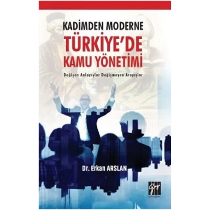 Kadimden Moderne Türkiyede Kamu Yönetimi Değişen Anlayışlar Değişmeyen Arayışlar