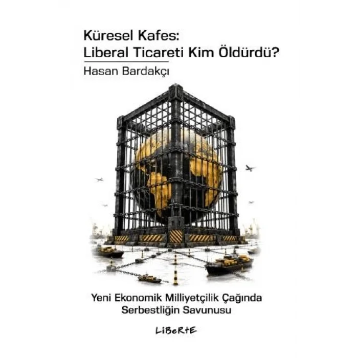 Küresel Kafes: Liberal Ticareti Kim Öldürdü? - Yeni Ekonomik Milliyetçilik Çağında Serbestliğin Savunusu