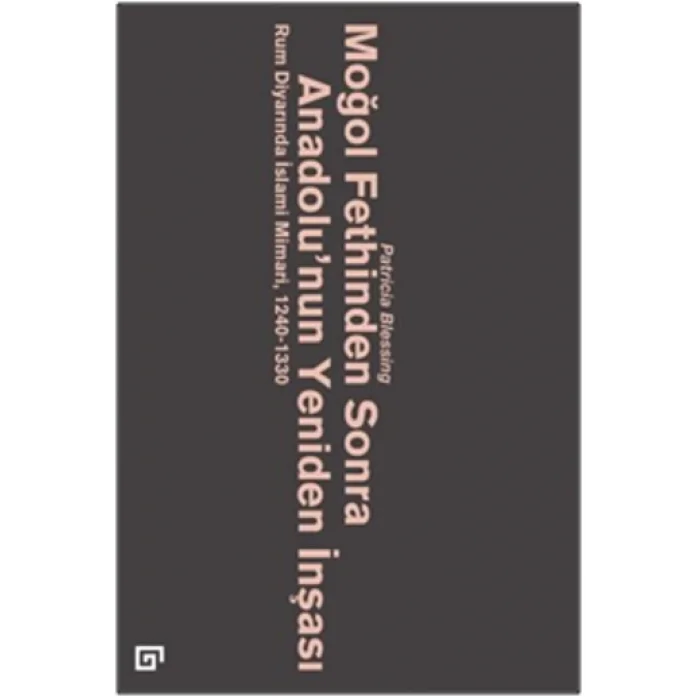 Moğol Fethinden Sonra Anadolunun Yeniden İnşası: Rum Diyarında İslami Mimari, 1240-1330