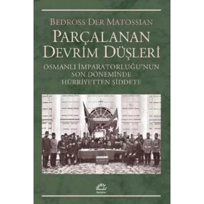 Parçalanan Devrim Düşleri: Osmanlı İmparatorluğunun Son Döneminde Hürriyetten Şiddete