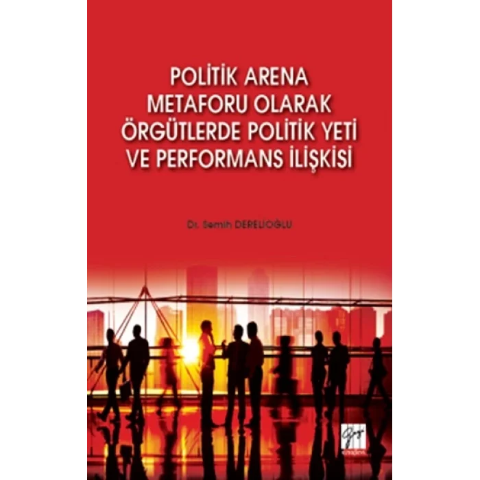 Politik Arena Metaforu Olarak Örgütlerde Politik Yeti ve Performans İlişkisi