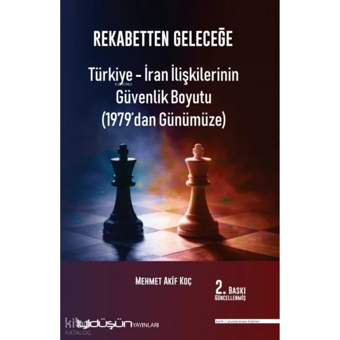 Rekabetten Geleceğe - Türkiye - İran İlişkilerinin Güvenlik Boyutu (1979’dan Günümüze)