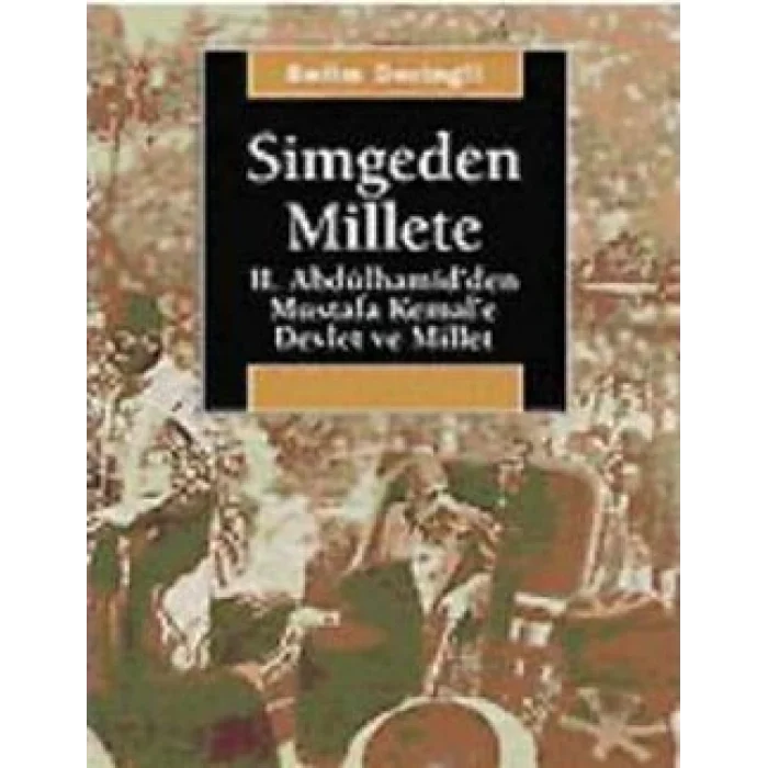 Simgeden Millete: II. Abdülhamidden Mustafa Kemale Devlet ve Millet