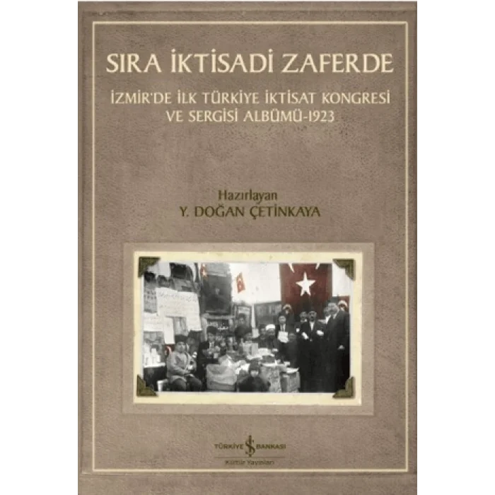 Sıra İktisadi Zaferde - İzmir’de İlk Türkiye İktisat Kongresi ve Sergisi Albümü - 1923