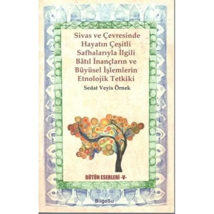 Sivas Ve Çevresinde Hayatın Çeşitli Safhalarıyla İlgili Batıl İnançların ve Büyüsel İşlemlerin Etnolojik Tetkiki