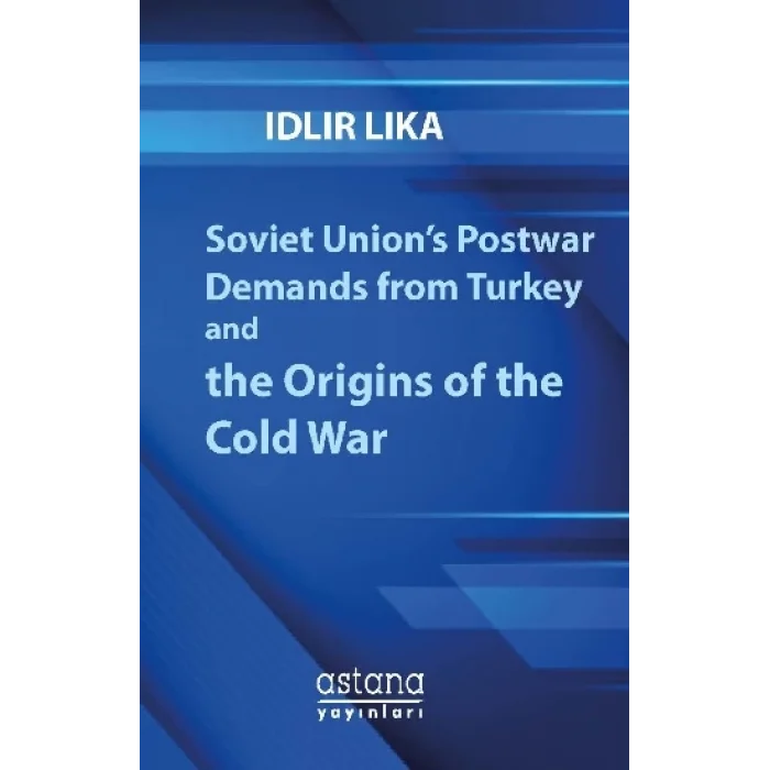 Soviet Unions Postwar Demands from Turkey and the Origins of the Cold War
