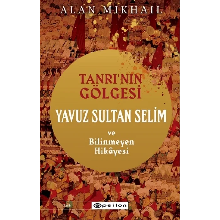 Tanrının Gölgesi Yavuz Sultan Selim ve Bilinmeyen Hikayesi