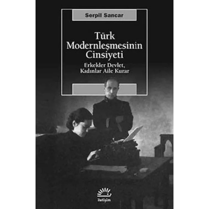 Türk Modernleşmesinin Cinsiyeti: Erkekler Devlet, Kadınlar Aile Kurar