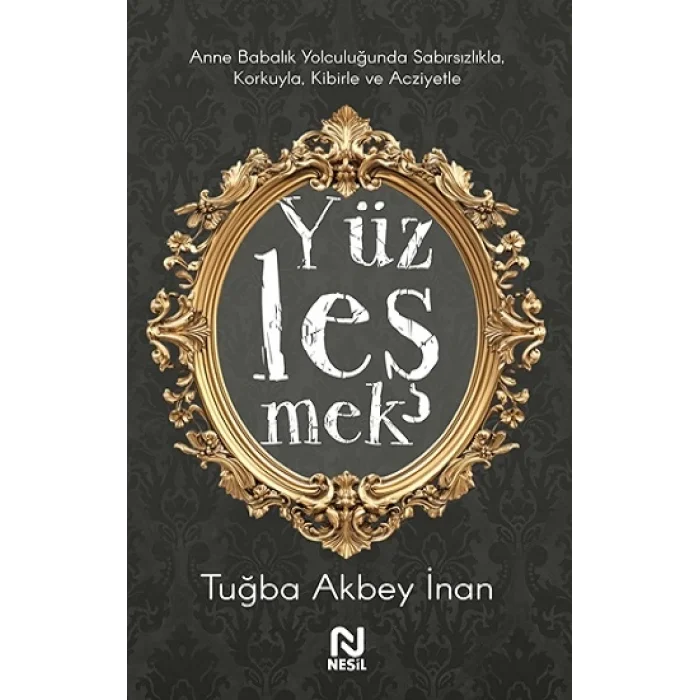 Yüzleşmek - Anne Babalık Yolculuğunda Sabırsızlıkla Korkuyla, Kibirle ve Acziyetle