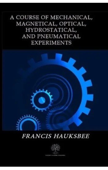A Course of Mechanical Magnetical Optical Hydrostatical and Pneumatical Experiments