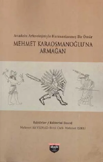Anadolu Arkeolojisiyle Harmanlanmış Bir Ömür - Mehmet Karaosmanoğluna Armağan