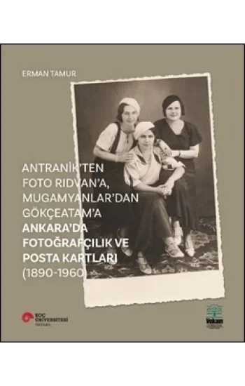 Antranikten Foto Rıdvana, Mugamyanlardan Gökçeatama Ankarada Fotoğrafçılık Ve Posta Kartları (1890-1960)