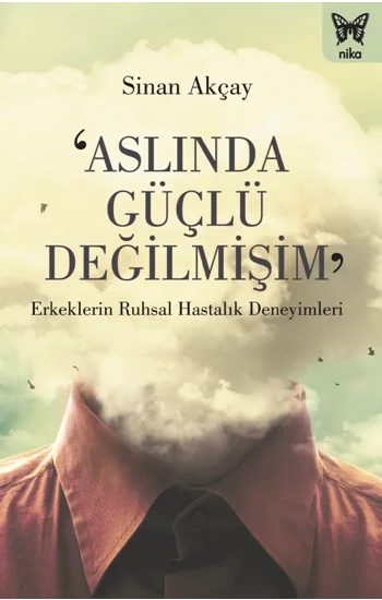 ‘Aslında Güçlü Değilmişim: Erkeklerin Ruhsal Hastalık Deneyimleri