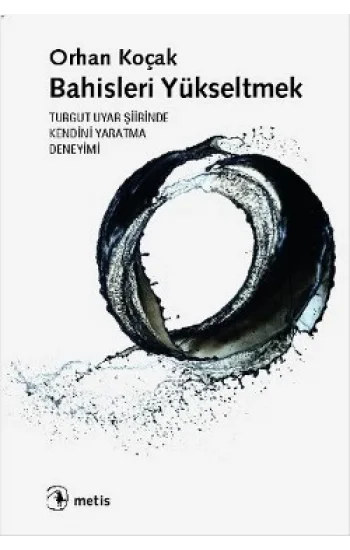 Bahisleri Yükseltmek: Turgut Uyar Şiirinde Kendini Yaratma Deneyimi